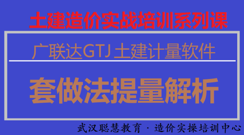 土建造价实操培训-模块四：广联达GTJ土建算量软件套做法提量|武汉聪慧造价实操培训中心