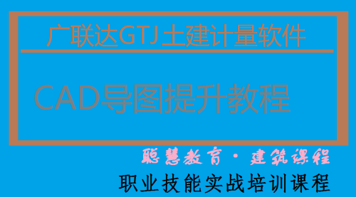 土建造价实操培训-模块八：广联达GTJ土建算量软件CAD导图建模实战（提升）|武汉聪慧造价实操培训中心