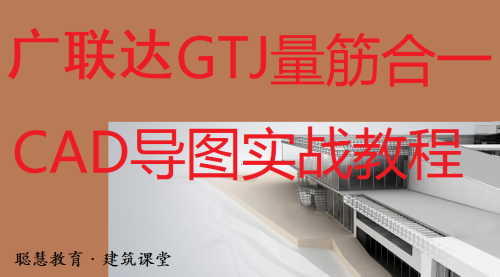 土建造价实操培训-模块七：广联达GTJ土建算量软件CAD导图实战（精讲）B|武汉聪慧造价实操培训中心